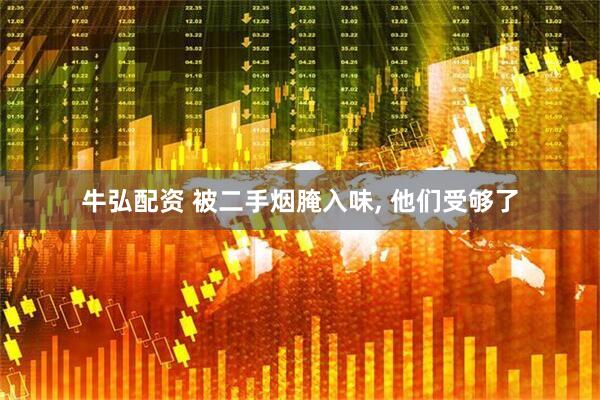 牛弘配资 被二手烟腌入味, 他们受够了