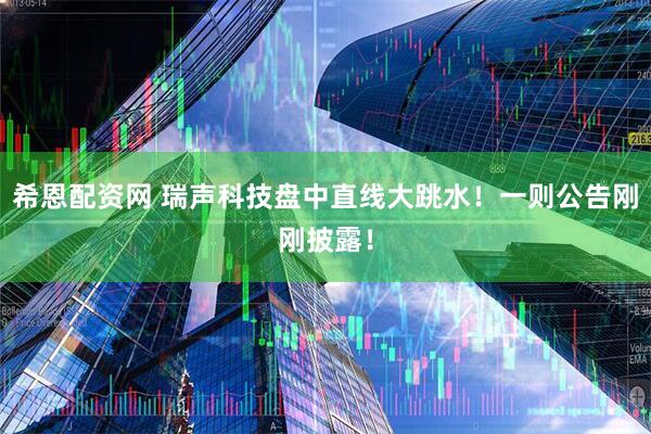 希恩配资网 瑞声科技盘中直线大跳水！一则公告刚刚披露！