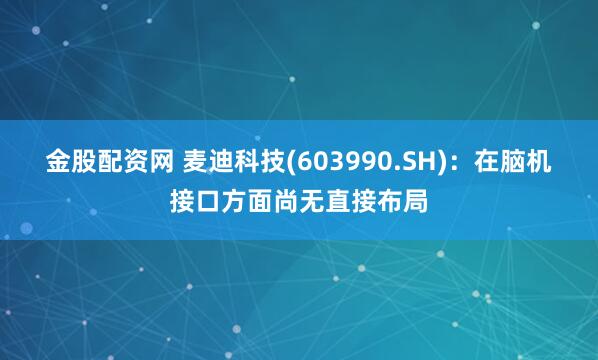 金股配资网 麦迪科技(603990.SH)：在脑机接口方面尚无直接布局
