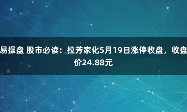 易操盘 股市必读：拉芳家化5月19日涨停收盘，收盘价24.88元