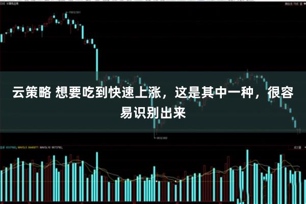 云策略 想要吃到快速上涨，这是其中一种，很容易识别出来