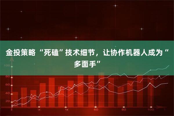 金投策略 “死磕”技术细节，让协作机器人成为“多面手”