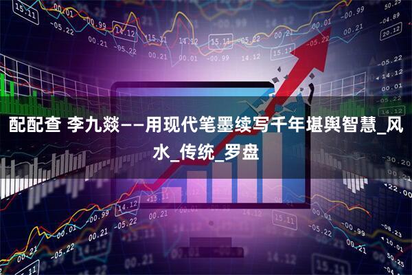 配配查 李九燚——用现代笔墨续写千年堪舆智慧_风水_传统_罗盘