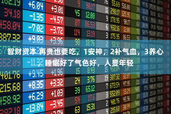 智财资本 再贵也要吃，1安神，2补气血，3养心，睡眠好了气色好，人显年轻