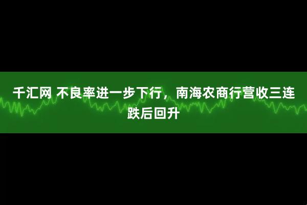 千汇网 不良率进一步下行，南海农商行营收三连跌后回升